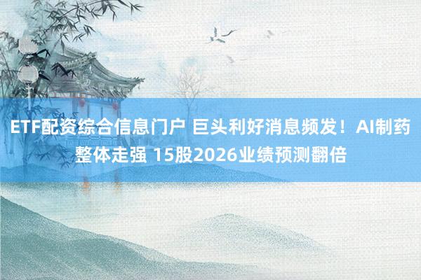 ETF配资综合信息门户 巨头利好消息频发！AI制药整体走强 15股2026业绩预测翻倍