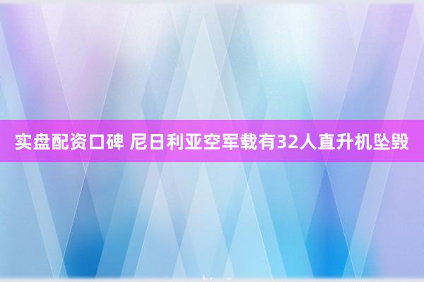 实盘配资口碑 尼日利亚空军载有32人直升机坠毁
