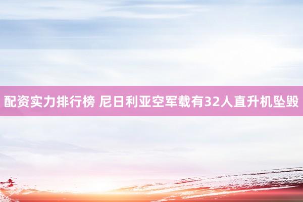 配资实力排行榜 尼日利亚空军载有32人直升机坠毁