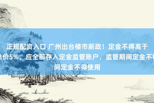 正规配资入口 广州出台楼市新政！定金不得高于房屋总价5%，应全部存入定金监管账户，监管期间定金不得使用