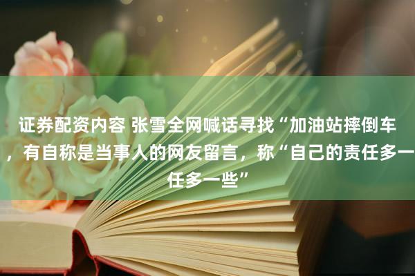 证券配资内容 张雪全网喊话寻找“加油站摔倒车主”，有自称是当事人的网友留言，称“自己的责任多一些”