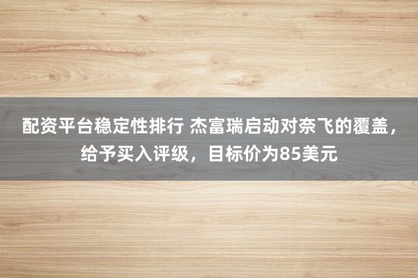 配资平台稳定性排行 杰富瑞启动对奈飞的覆盖，给予买入评级，目标价为85美元