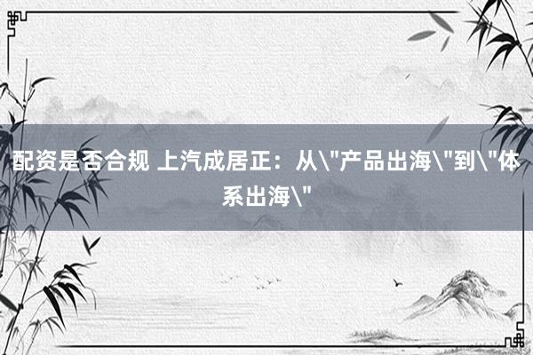 配资是否合规 上汽成居正：从